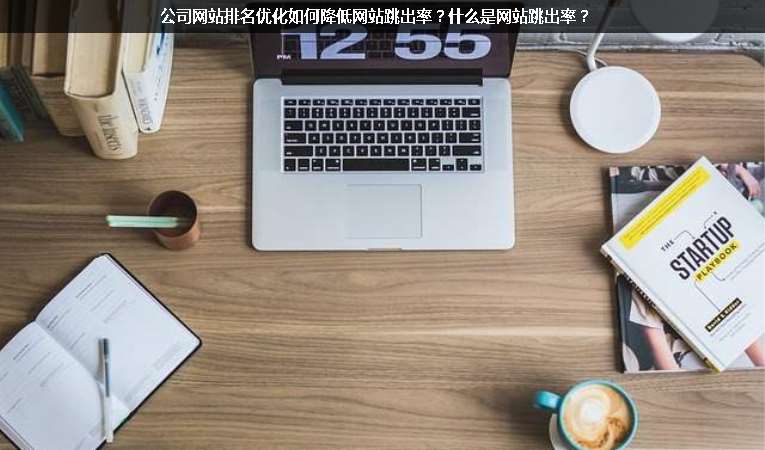 公司網(wǎng)站排名優(yōu)化如何降低網(wǎng)站跳出率？什么是網(wǎng)站跳出率？