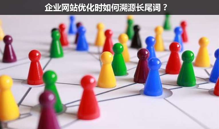 企業(yè)網(wǎng)站優(yōu)化時(shí)如何溯源長(zhǎng)尾詞？