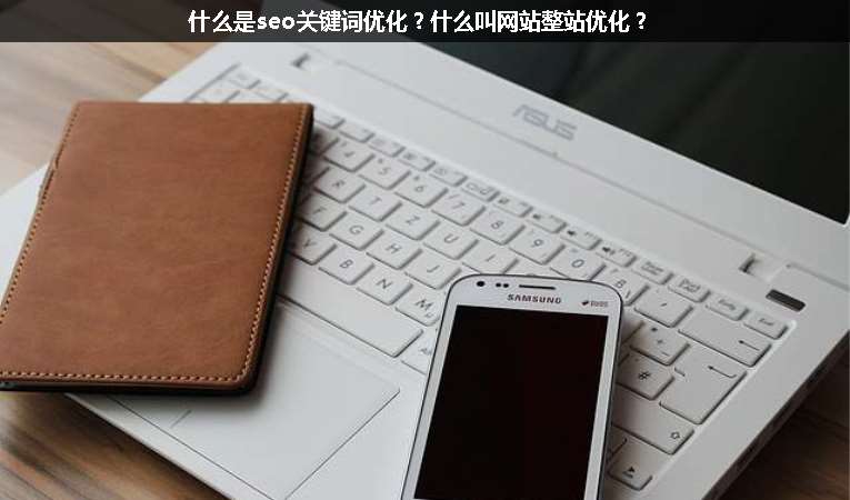 什么是seo關(guān)鍵詞優(yōu)化？什么叫網(wǎng)站整站優(yōu)化？