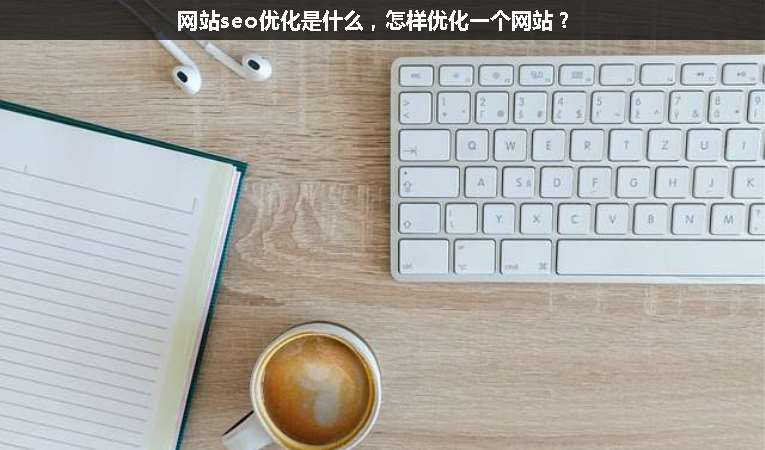 網(wǎng)站seo優(yōu)化是什么，怎樣優(yōu)化一個(gè)網(wǎng)站？
