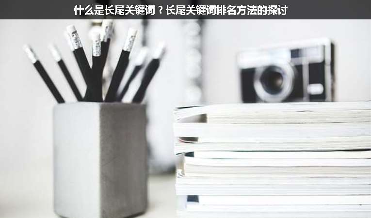什么是長(zhǎng)尾關(guān)鍵詞？長(zhǎng)尾關(guān)鍵詞排名方法的探討