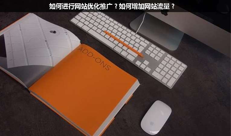 如何進(jìn)行網(wǎng)站優(yōu)化推廣？如何增加網(wǎng)站流量？