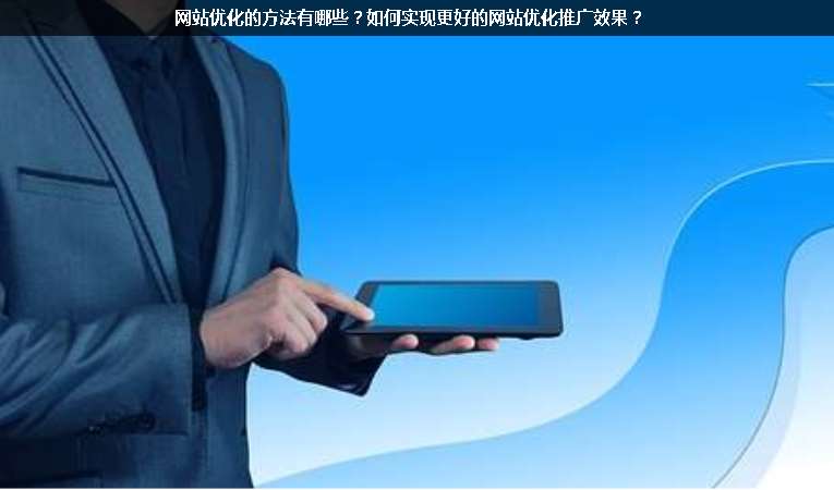 網(wǎng)站優(yōu)化的方法有哪些？如何實(shí)現(xiàn)更好的網(wǎng)站優(yōu)化推廣效果？