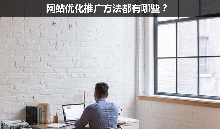 網(wǎng)站優(yōu)化推廣方法都有哪些？