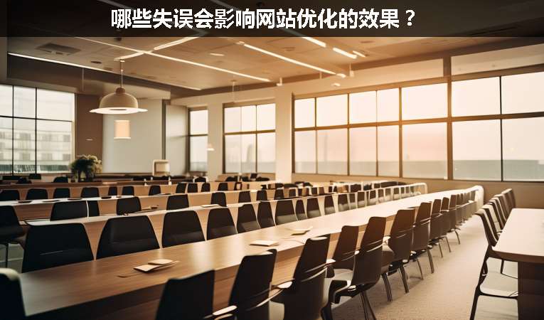 哪些失誤會(huì)影響網(wǎng)站優(yōu)化的效果？