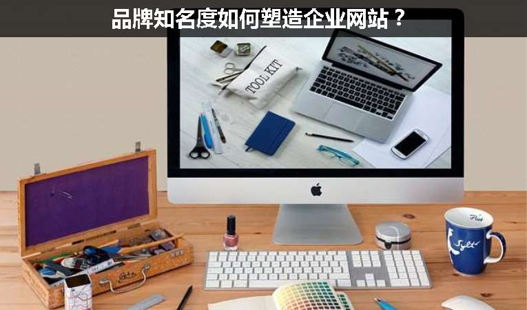 品牌知名度如何塑造企業(yè)網(wǎng)站？