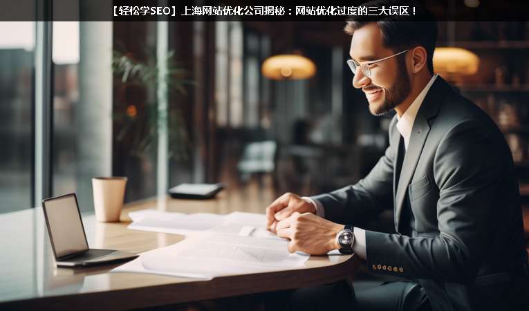 【輕松學(xué)SEO優(yōu)化】上海網(wǎng)站優(yōu)化公司揭秘：網(wǎng)站優(yōu)化過度的三大誤區(qū)！