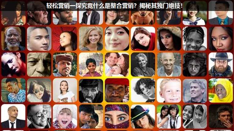 輕松營(yíng)銷(xiāo)一探究竟什么是整合營(yíng)銷(xiāo)?揭秘其獨(dú)門(mén)絕技!