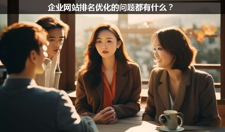 企業(yè)網(wǎng)站排名優(yōu)化的問(wèn)題都有什么？
