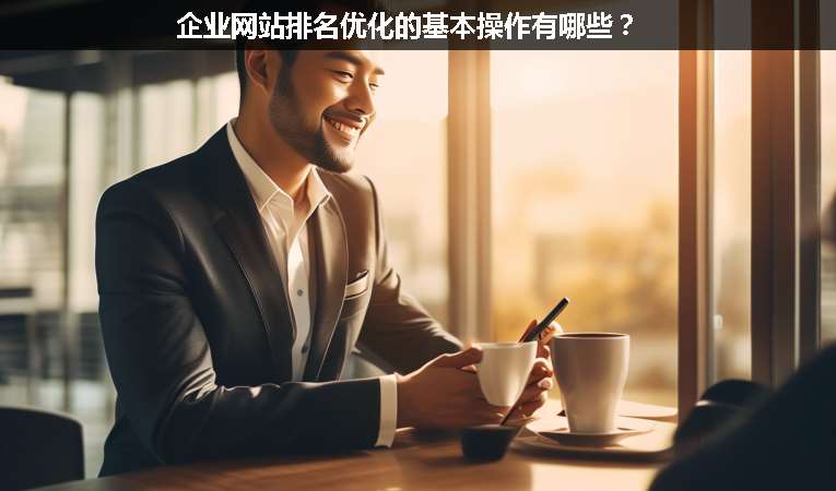 企業(yè)網(wǎng)站排名優(yōu)化的基本操作有哪些？