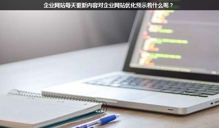 企業(yè)網(wǎng)站每天更新內(nèi)容對(duì)企業(yè)網(wǎng)站優(yōu)化預(yù)示著什么呢？