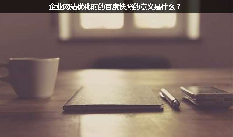 企業(yè)網(wǎng)站優(yōu)化時(shí)的百度快照的意義是什么？