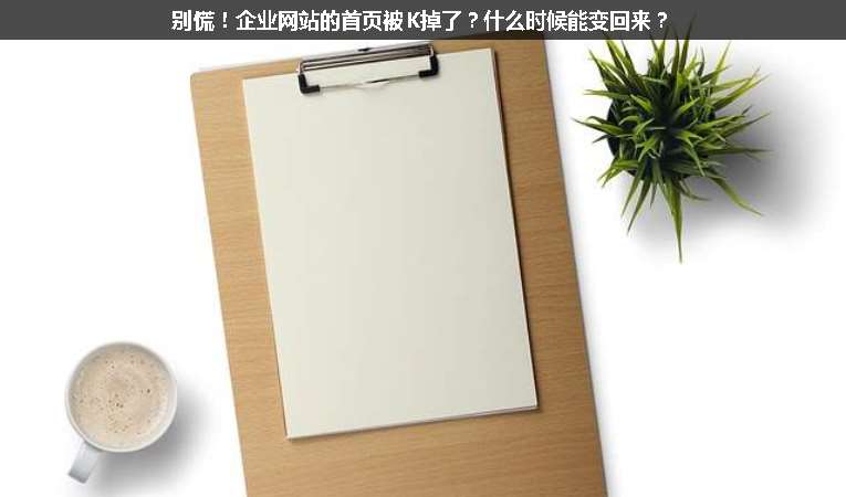 別慌！企業(yè)網(wǎng)站的首頁(yè)被K掉了？什么時(shí)候能變回來(lái)？