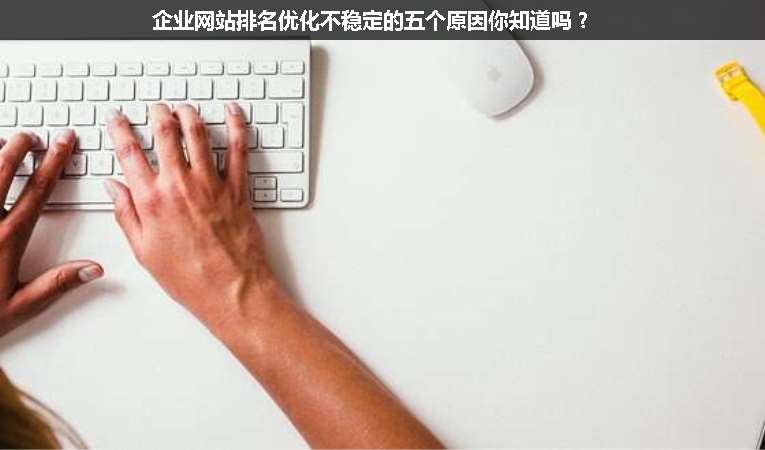 企業(yè)網(wǎng)站排名優(yōu)化不穩(wěn)定的五個(gè)原因你知道嗎？